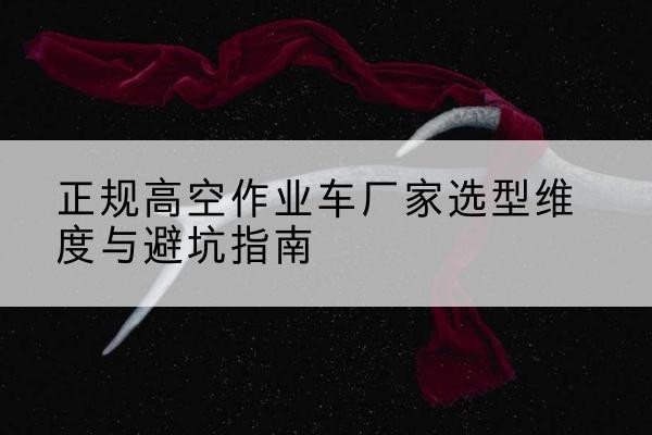 市中高空作业车厂家-正规选型维度与避坑指南