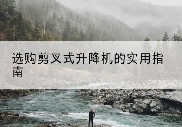 市中剪叉式升降机怎么选-选购剪叉式升降机的实用指南