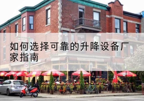 市中电动升降机厂家-如何选择可靠的升降设备厂家指南